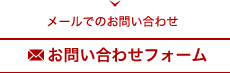 メールでのお問い合わせ お問い合わせフォームへ